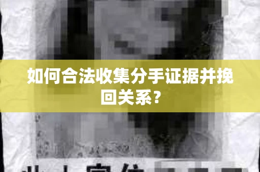 如何合法收集分手证据并挽回关系? 如何合法收集分手证据并挽回关系?