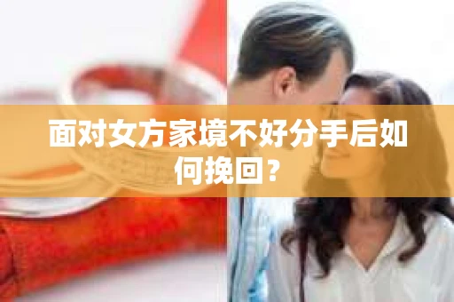 面对女方家境不好分手后如何挽回？