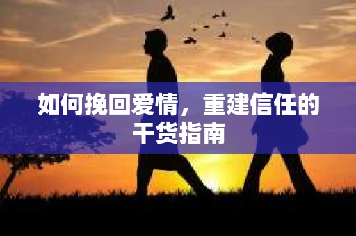如何挽回爱情，重建信任的干货指南