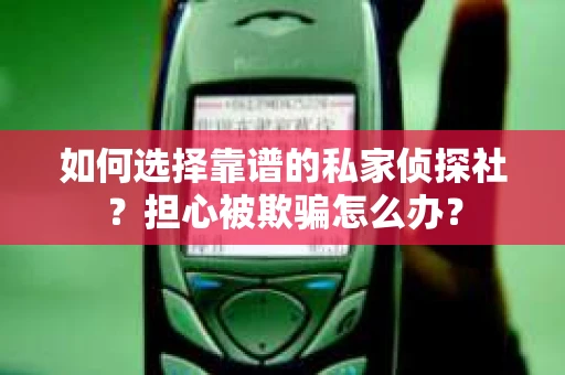 如何选择靠谱的私家侦探社？担心被欺骗怎么办？