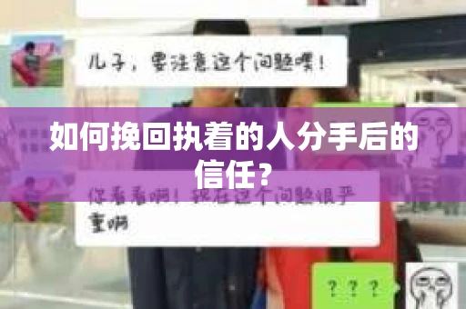 如何挽回执着的人分手后的信任？