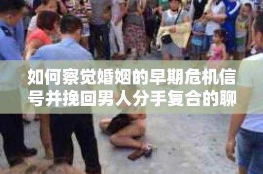 如何察觉婚姻的早期危机信号并挽回男人分手复合的聊天技巧？