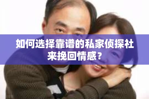 如何选择靠谱的私家侦探社来挽回情感? 如何选择靠谱的私家侦探社来挽回情感?