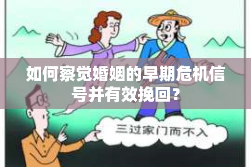 如何察觉婚姻的早期危机信号并有效挽回? 如何察觉婚姻的早期危机信号并有效挽回?