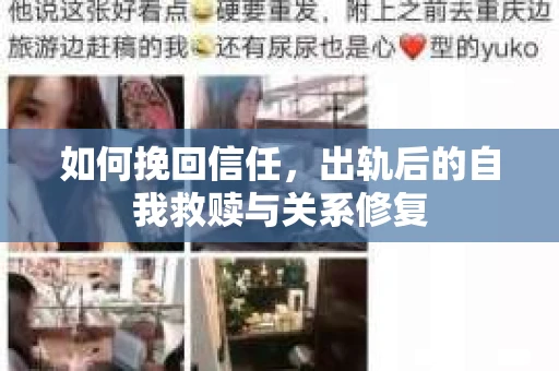 如何挽回信任,出轨后的自我救赎与关系修复 如何挽回信任,出轨后的自我救赎与关系修复