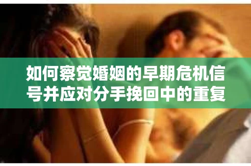 如何察觉婚姻的早期危机信号并应对分手挽回中的重复错误？
