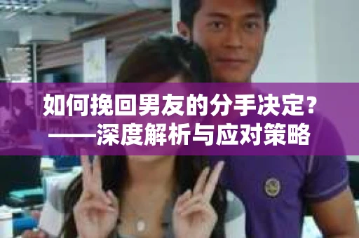 如何挽回男友的分手决定？——深度解析与应对策略
