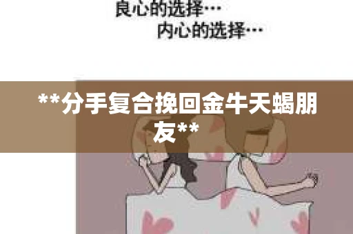 **分手复合挽回金牛天蝎朋友**