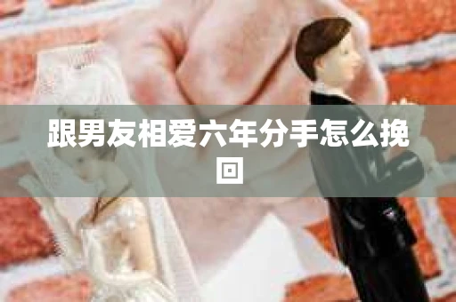 跟男友相爱六年分手怎么挽回