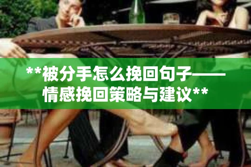 **被分手怎么挽回句子——情感挽回策略与建议**