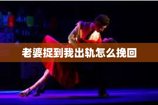 老婆捉到我出轨怎么挽回