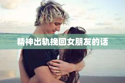 精神出轨挽回女朋友的话