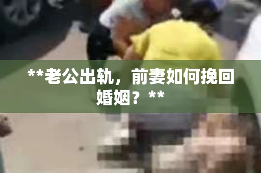**老公出轨，前妻如何挽回婚姻？**