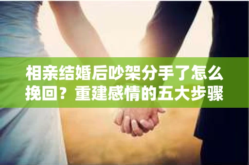 相亲结婚后吵架分手了怎么挽回？重建感情的五大步骤