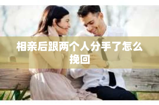 相亲后跟两个人分手了怎么挽回