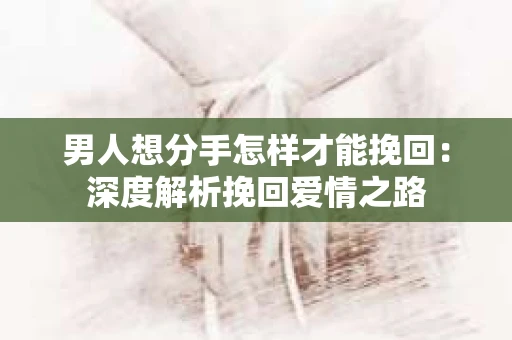 男人想分手怎样才能挽回：深度解析挽回爱情之路