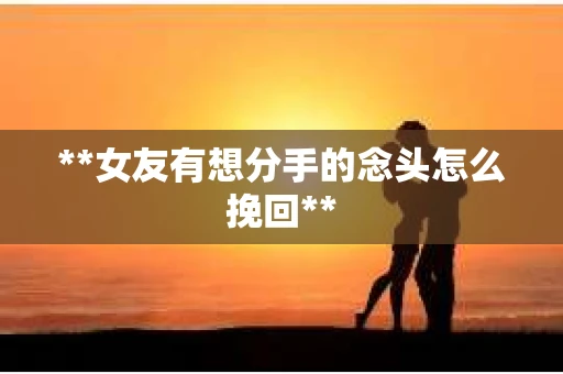 **女友有想分手的念头怎么挽回**