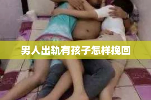 男人出轨有孩子怎样挽回