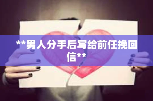 **男人分手后写给前任挽回信**