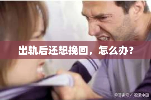 出轨后还想挽回,怎么办? 出轨后还想挽回,怎么办?
