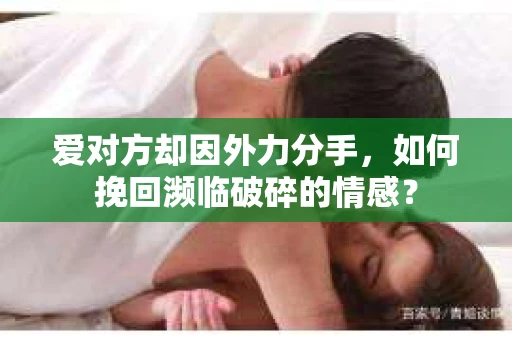 爱对方却因外力分手，如何挽回濒临破碎的情感？
