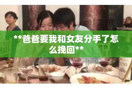 **爸爸要我和女友分手了怎么挽回**