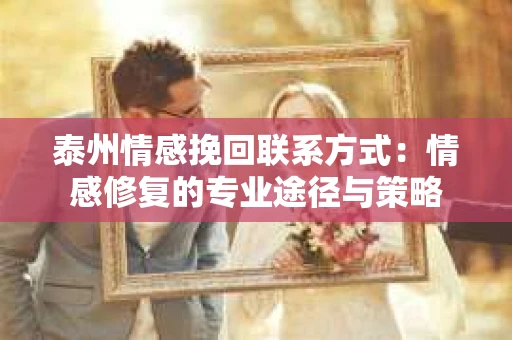 泰州情感挽回联系方式：情感修复的专业途径与策略
