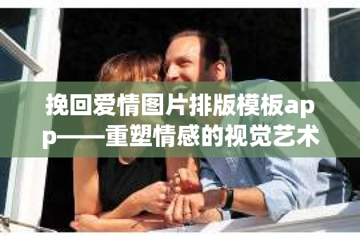 挽回爱情图片排版模板app——重塑情感的视觉艺术