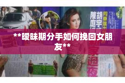 **暧昧期分手如何挽回女朋友**
