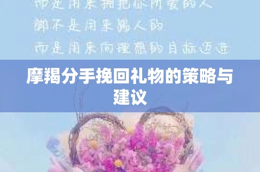 摩羯分手挽回礼物的策略与建议