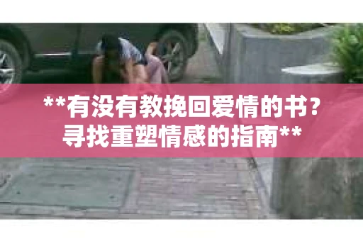 **有没有教挽回爱情的书？寻找重塑情感的指南**