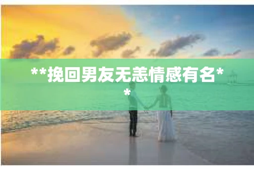 **挽回男友无恙情感有名**