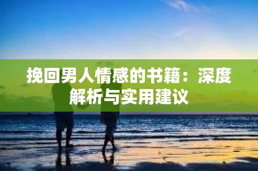 挽回男人情感的书籍：深度解析与实用建议