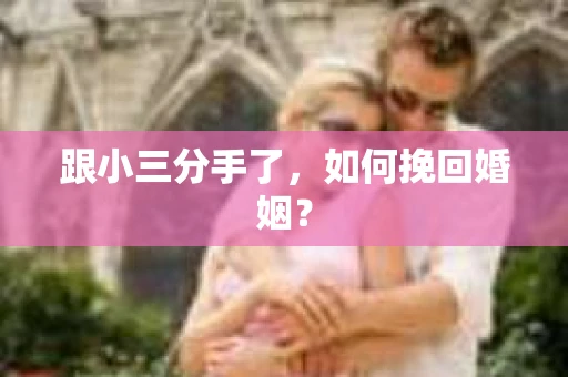 跟小三分手了，如何挽回婚姻？
