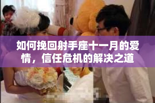 如何挽回射手座十一月的爱情，信任危机的解决之道