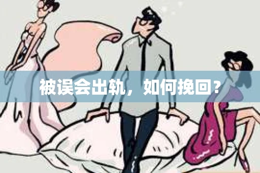 被误会出轨，如何挽回？