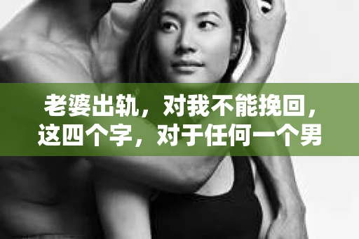 老婆出轨，对我不能挽回，这四个字，对于任何一个男人来说，都是一场无法言说的痛。我曾经以为，婚姻是爱情的港湾，是彼此依靠的避风港，然而，现实却给了我一记响亮的耳光。今天，我想和大家聊聊这个沉重的话题，希望能给那些正在经历或即将经历类似痛苦的人一些安慰和启示。