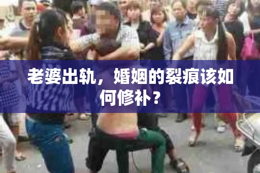 老婆出轨，婚姻的裂痕该如何修补？