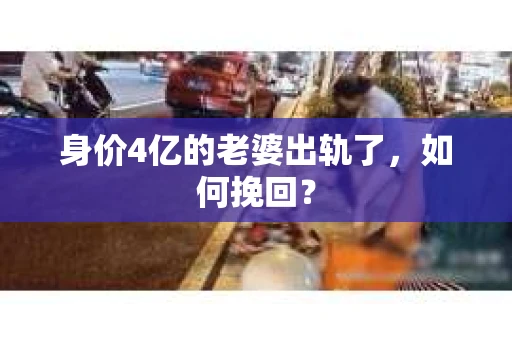 身价4亿的老婆出轨了，如何挽回？
