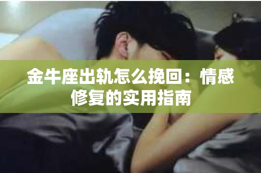 金牛座出轨怎么挽回：情感修复的实用指南