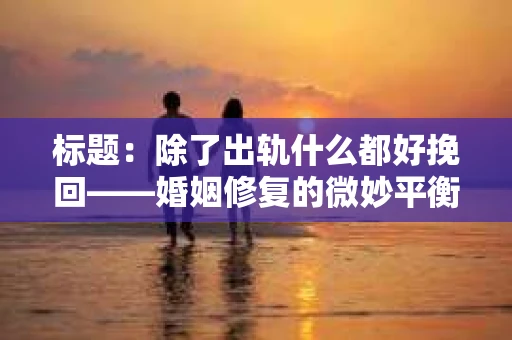 标题：除了出轨什么都好挽回——婚姻修复的微妙平衡