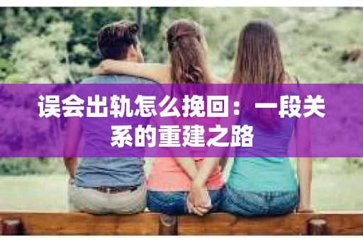 误会出轨怎么挽回：一段关系的重建之路