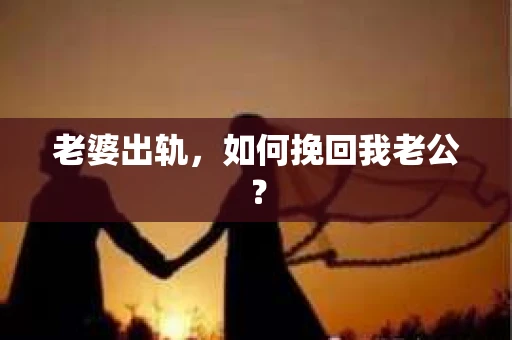 老婆出轨，如何挽回我老公？