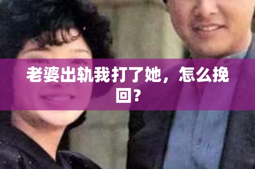 老婆出轨我打了她，怎么挽回？