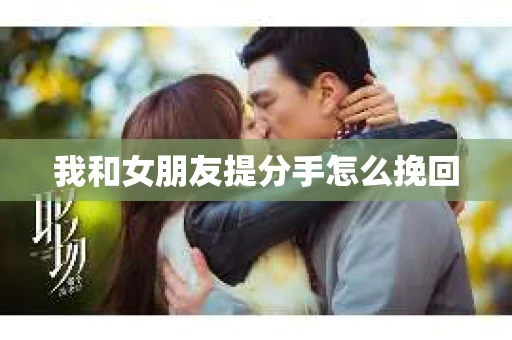 我和女朋友提分手怎么挽回
