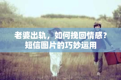 老婆出轨，如何挽回情感？短信图片的巧妙运用