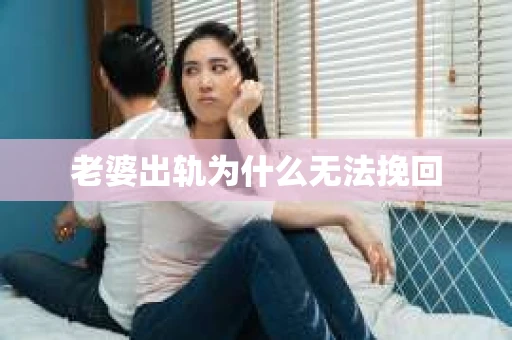 老婆出轨为什么无法挽回