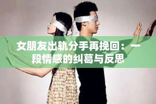 女朋友出轨分手再挽回：一段情感的纠葛与反思