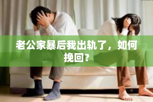 老公家暴后我出轨了，如何挽回？