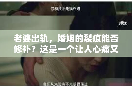 老婆出轨，婚姻的裂痕能否修补？这是一个让人心痛又充满疑惑的问题。在小说的世界里，这样的故事屡见不鲜，但现实中的我们，又该如何面对这样的困境呢？今天，就让我们一起来探讨一下，老婆出轨，婚姻能否挽回来。